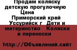 Продам коляску детскую прогулочную › Цена ­ 7 000 - Приморский край, Уссурийск г. Дети и материнство » Коляски и переноски   